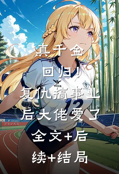 真千金回归！复仇搞事业后大佬爱了:全文+后续+结局
