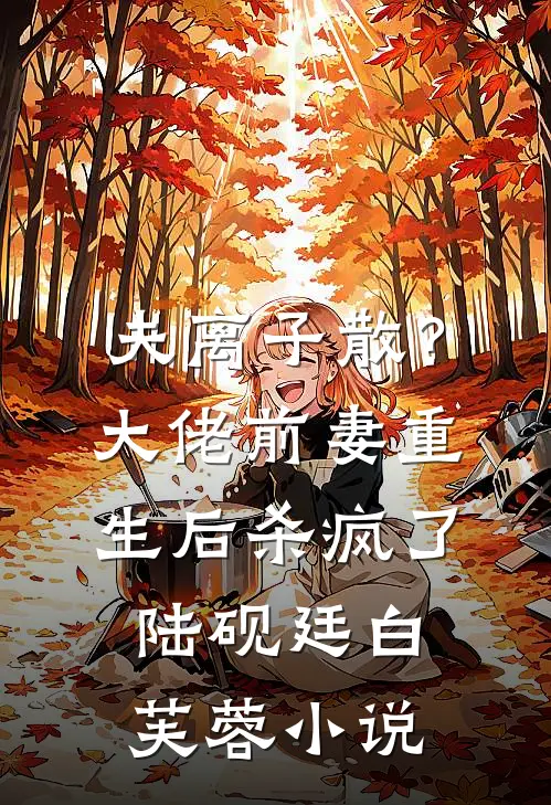 夫离子散？大佬前妻重生后杀疯了陆砚廷白芙蓉小说