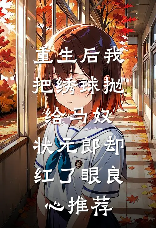 重生后我把绣球抛给马奴，状元郎却红了眼良心推荐