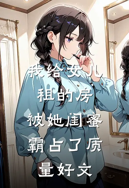 我给女儿租的房，被她闺蜜霸占了质量好文