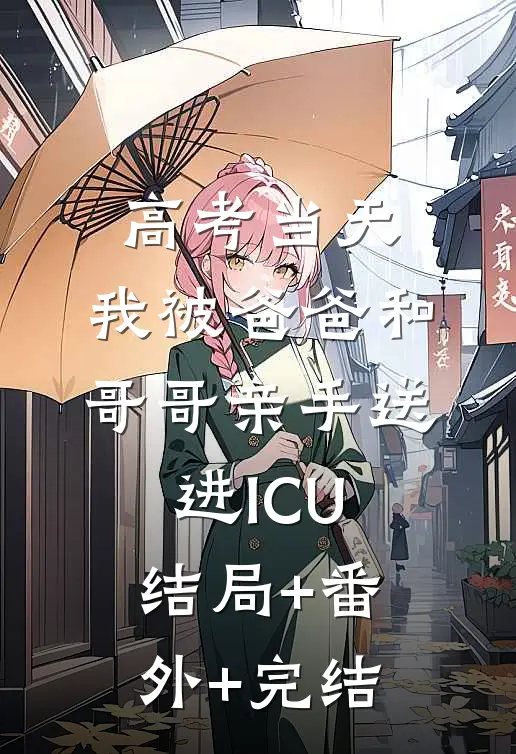 高考当天，我被爸爸和哥哥亲手送进ICU结局+番外+完结
