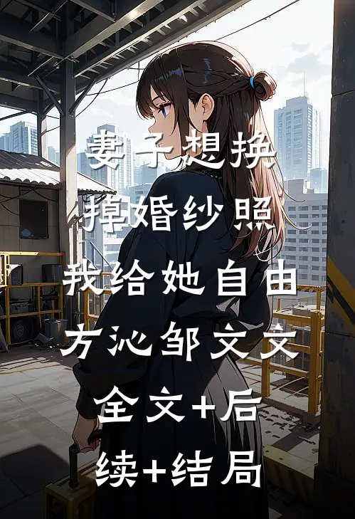 妻子想换掉婚纱照，我给她自由方沁邹文文全文+后续+结局