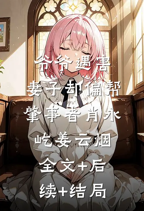 爷爷遇害，妻子却偏帮肇事者肖永屹姜云烟全文+后续+结局