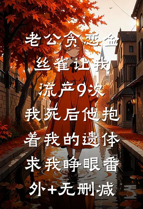 老公贪恋金丝雀让我流产9次，我死后他抱着我的遗体求我睁眼番外+无删减