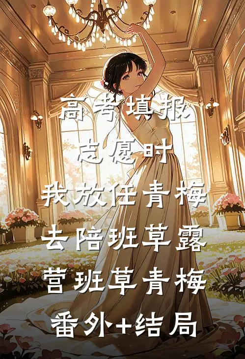 高考填报志愿时，我放任青梅去陪班草露营班草青梅(番外)+(结局)