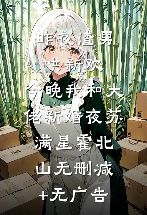 昨夜渣男哄新欢，今晚我和大佬新婚夜苏满星霍北山无删减+无广告