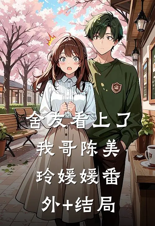 舍友看上了我哥陈美玲媛媛(番外)+(结局)