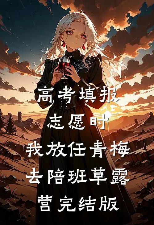 高考填报志愿时，我放任青梅去陪班草露营完结版