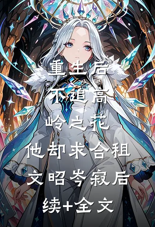 重生后，不追高岭之花，他却求合租文昭岑寂后续+全文
