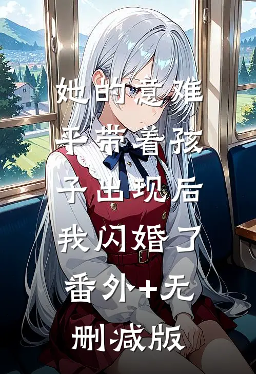 她的意难平带着孩子出现后，我闪婚了:番外+无删减版