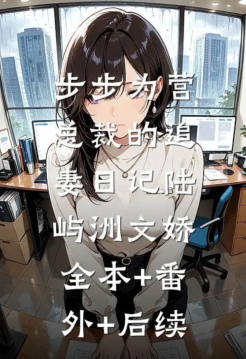 步步为营：总裁的追妻日记陆屿洲文娇:全本+番外+后续