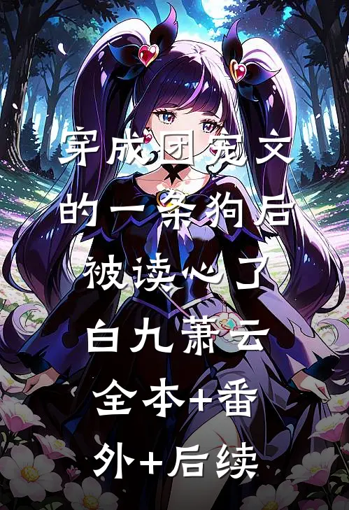 穿成团宠文的一条狗后，被读心了白九萧云:全本+番外+后续