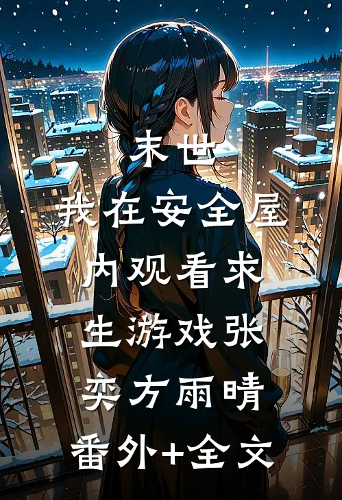 末世：我在安全屋内观看求生游戏张奕方雨晴:(番外)+(全文)