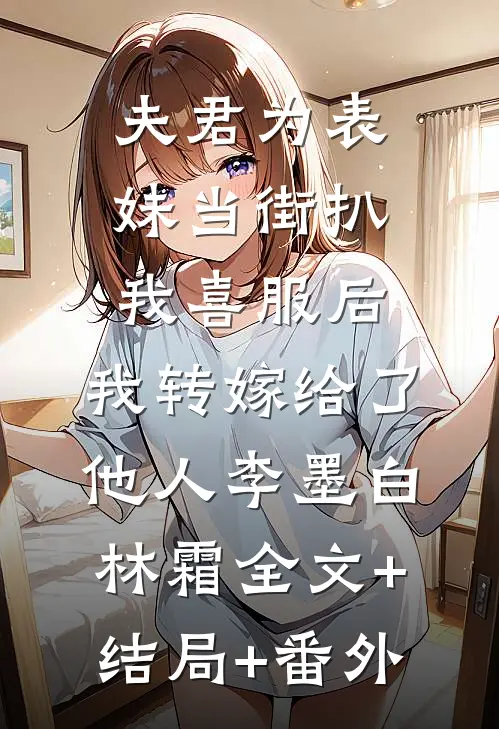 夫君为表妹当街扒我喜服后，我转嫁给了他人李墨白林霜全文+结局+番外