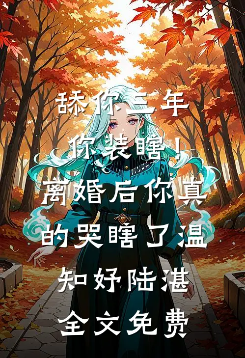 舔你三年你装瞎！离婚后你真的哭瞎了温知妤陆湛全文免费