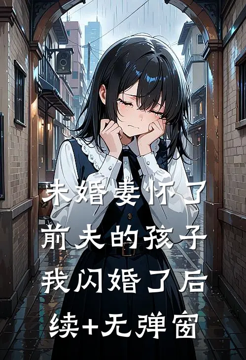 未婚妻怀了前夫的孩子，我闪婚了后续+无弹窗