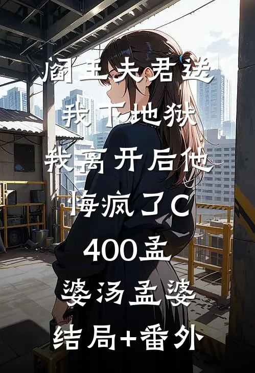 阎王夫君送我下地狱，我离开后他悔疯了C400孟婆汤孟婆:结局+番外