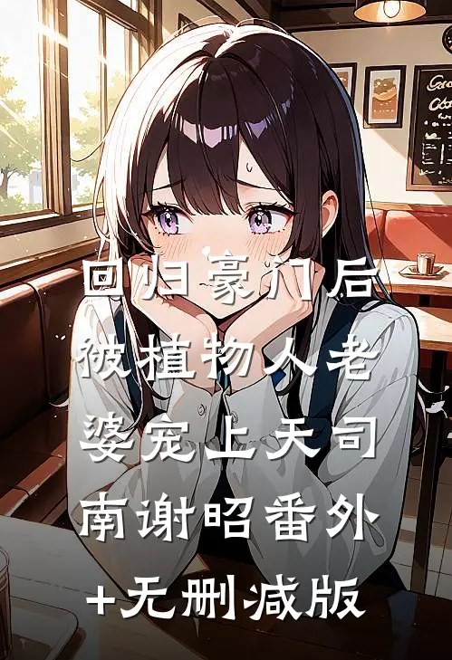 回归豪门后，被植物人老婆宠上天司南谢昭番外+无删减版