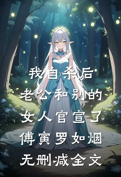 我自杀后，老公和别的女人官宣了傅寅罗如烟无删减全文