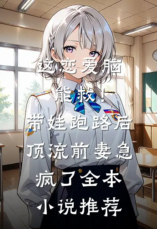 这恋爱脑能救！带娃跑路后，顶流前妻急疯了全本小说推荐