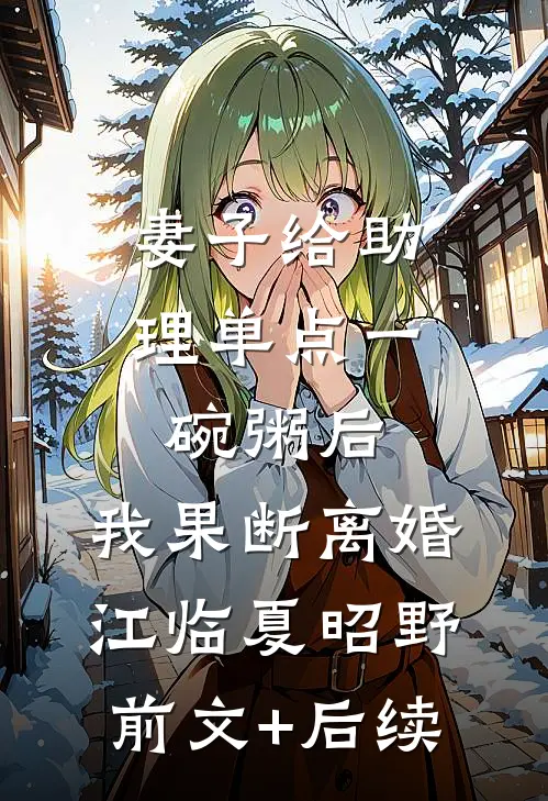 妻子给助理单点一碗粥后，我果断离婚江临夏昭野:前文+后续
