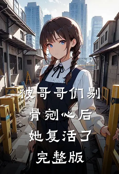 被哥哥们剔骨剜心后，她复活了完整版