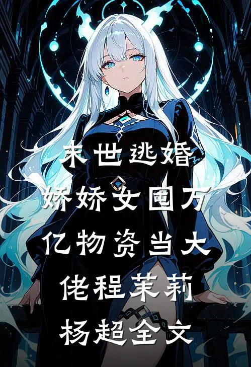 末世逃婚，娇娇女囤万亿物资当大佬程茉莉杨超全文