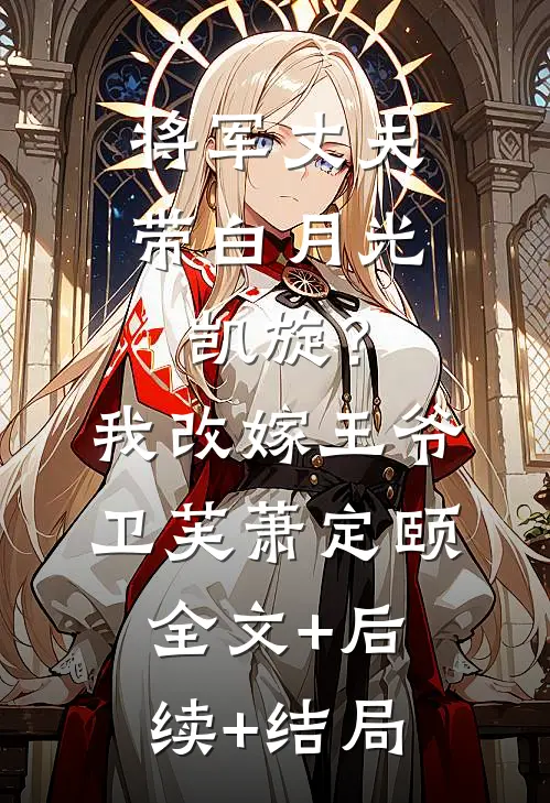 将军丈夫带白月光凯旋？我改嫁王爷卫芙萧定颐:全文+后续+结局