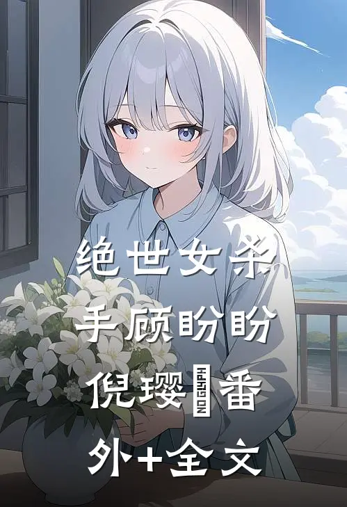 绝世女杀手顾盼盼倪璎玥(番外)+(全文)