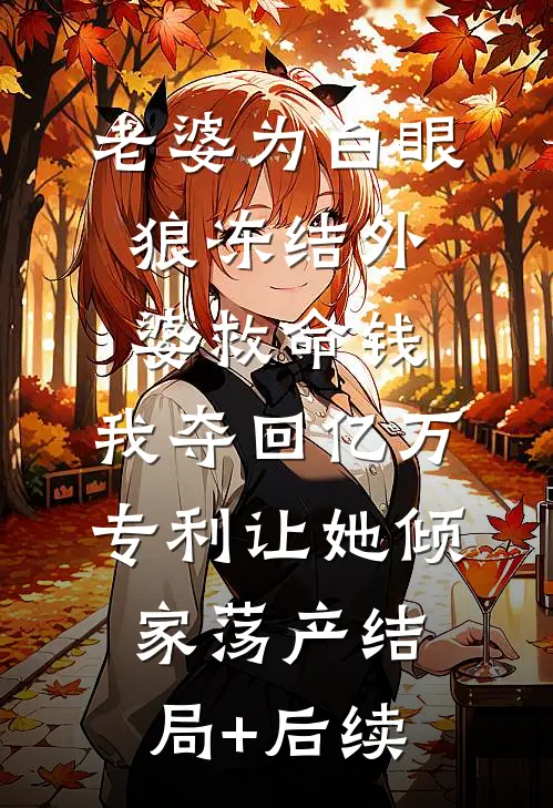 老婆为白眼狼冻结外婆救命钱，我夺回亿万专利让她倾家荡产结局+后续