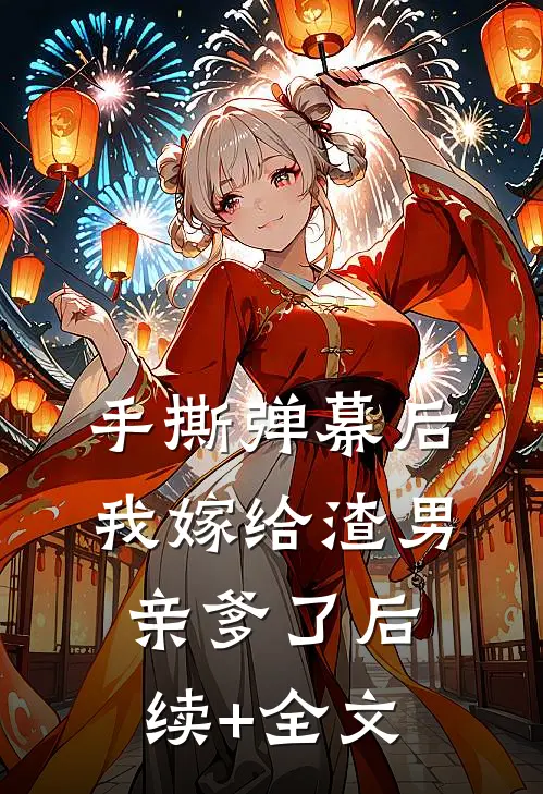 手撕弹幕后，我嫁给渣男亲爹了后续+全文
