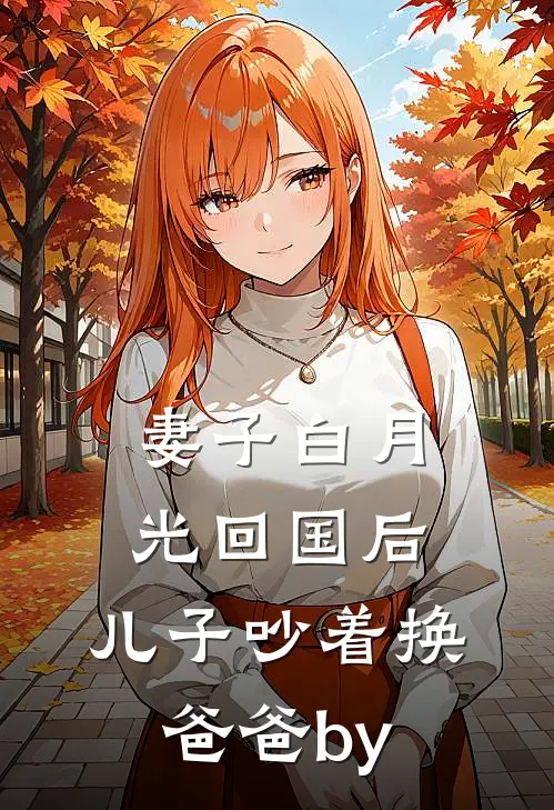 妻子白月光回国后，儿子吵着换爸爸by