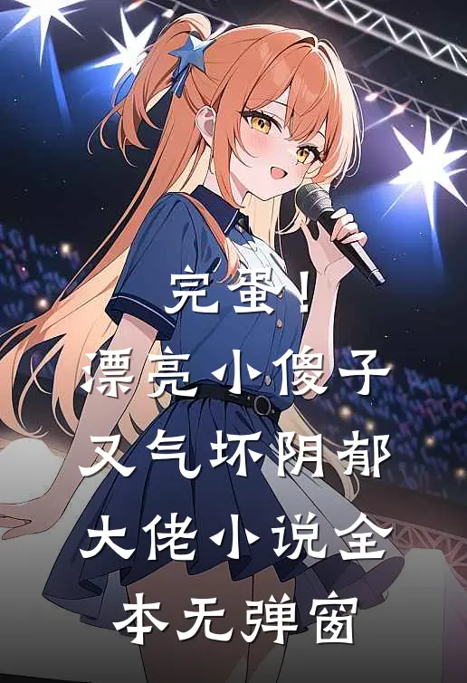 完蛋！漂亮小傻子又气坏阴郁大佬小说全本无弹窗