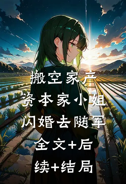 搬空家产，资本家小姐闪婚去随军:全文+后续+结局