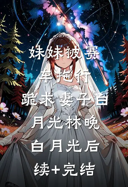 妹妹被赛车拖行，跪求妻子白月光林晚白月光后续+完结