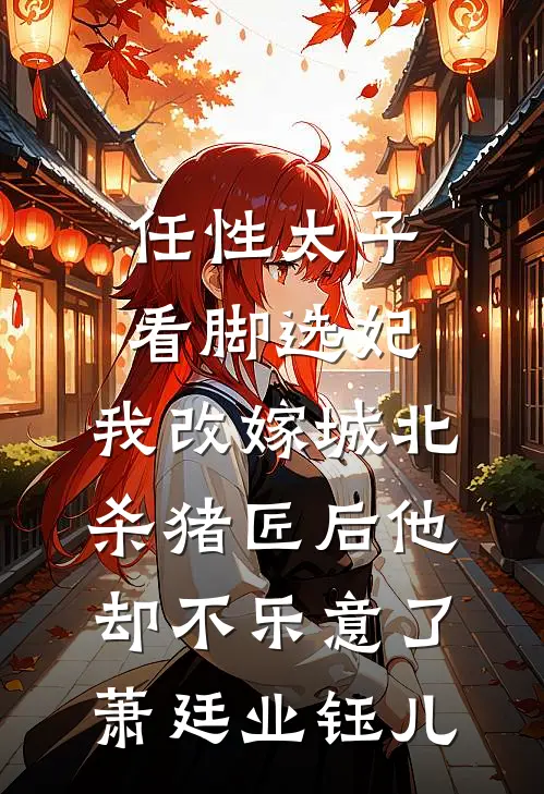 任性太子看脚选妃，我改嫁城北杀猪匠后他却不乐意了萧廷业钰儿