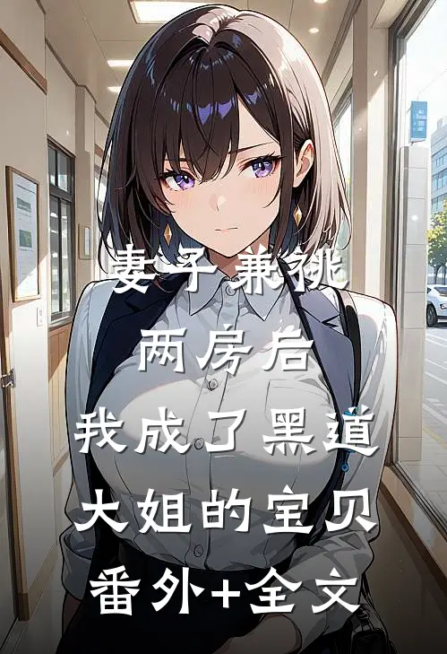 妻子兼祧两房后，我成了黑道大姐的宝贝:(番外)+(全文)