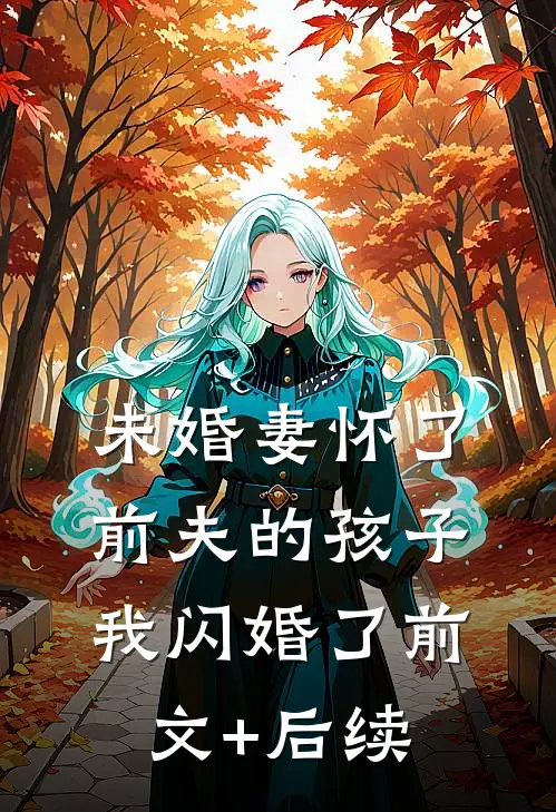 未婚妻怀了前夫的孩子，我闪婚了前文+后续