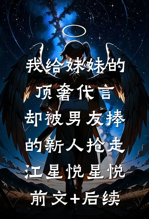 我给妹妹的顶奢代言，却被男友捧的新人抢走江星悦星悦:前文+后续