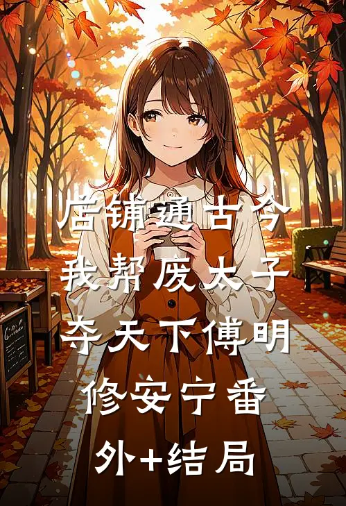 店铺通古今，我帮废太子夺天下傅明修安宁(番外)+(结局)