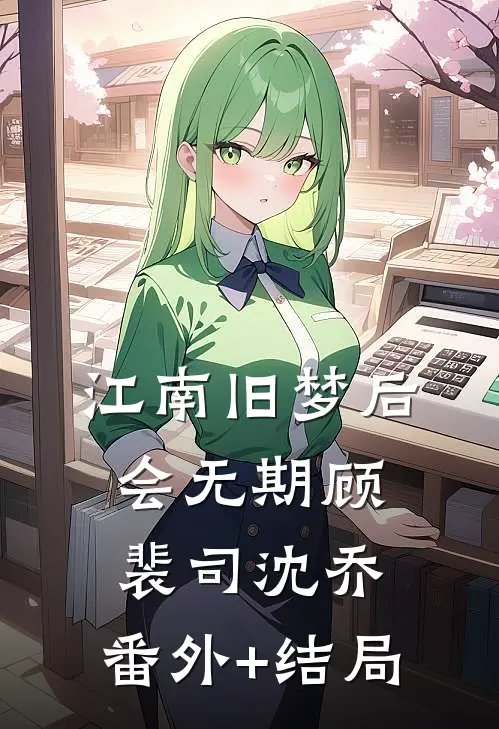 江南旧梦后会无期顾裴司沈乔:(番外)+(结局)