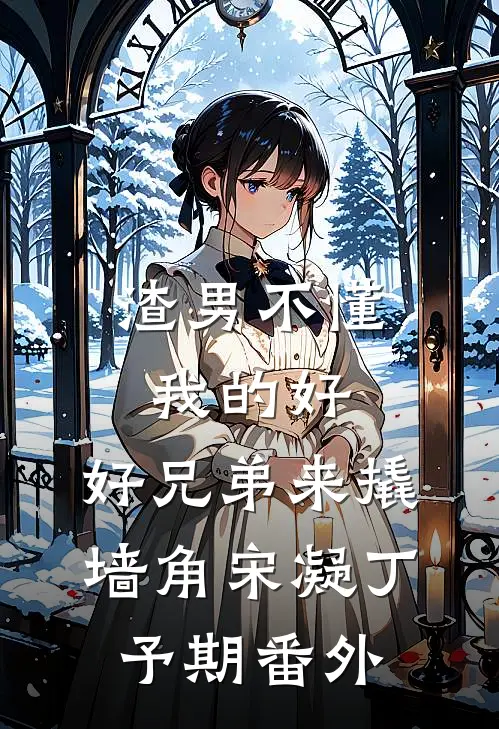 渣男不懂我的好，好兄弟来撬墙角宋凝丁予期番外