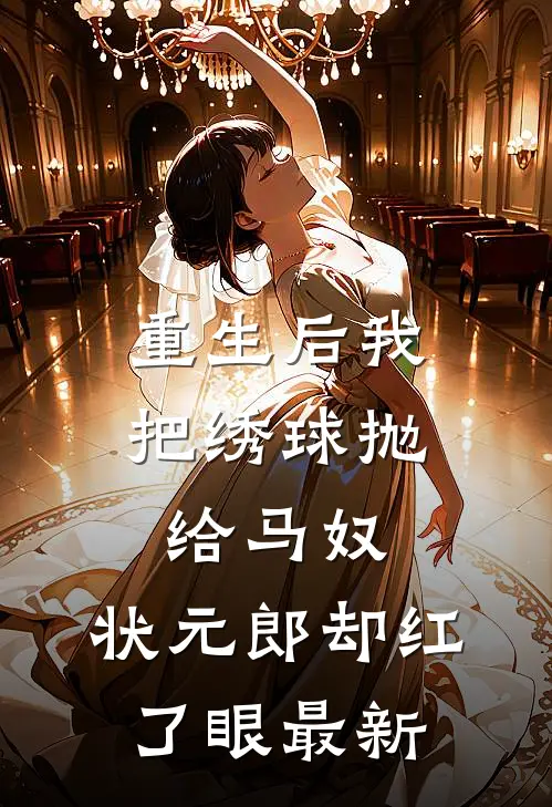重生后我把绣球抛给马奴，状元郎却红了眼最新