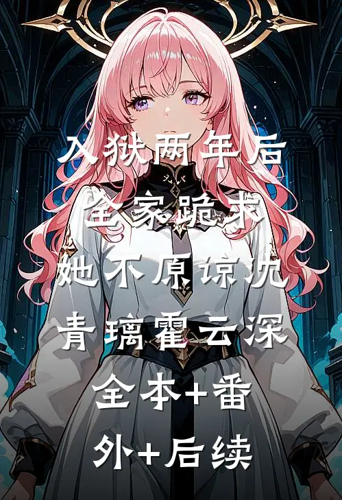 入狱两年后：全家跪求，她不原谅沈青璃霍云深:全本+番外+后续