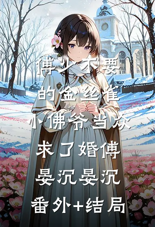傅少不要的金丝雀，小佛爷当众求了婚傅晏沉晏沉:(番外)+(结局)