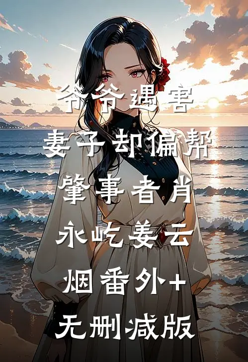 爷爷遇害，妻子却偏帮肇事者肖永屹姜云烟番外+无删减版