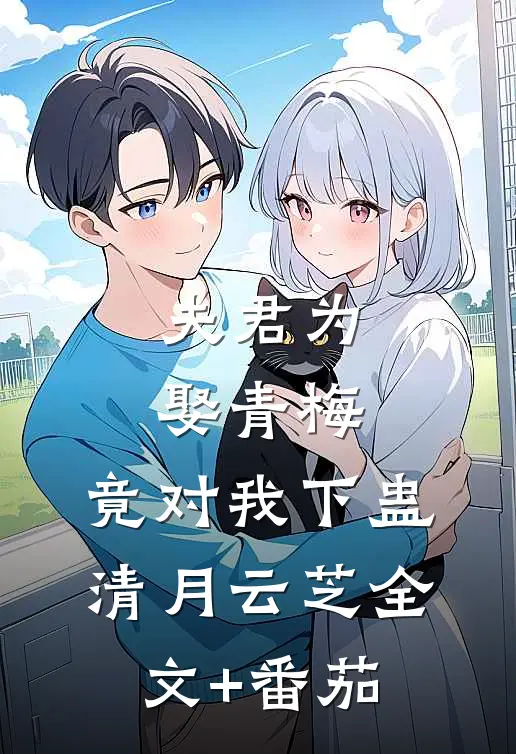 夫君为娶青梅，竟对我下蛊清月云芝全文+番茄