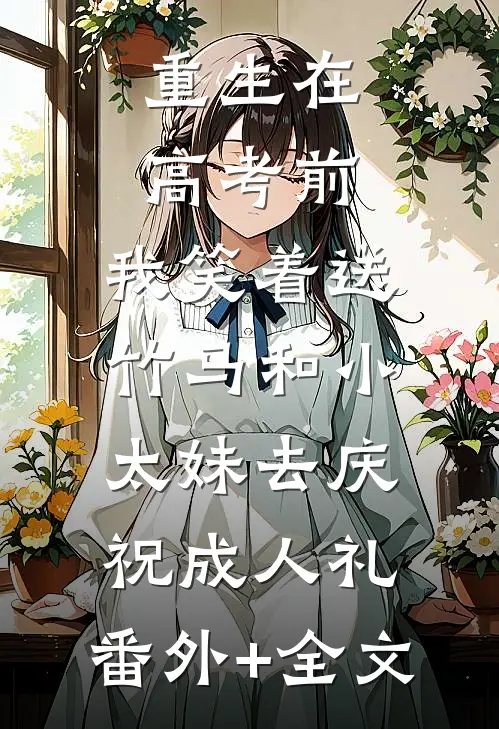重生在高考前，我笑着送竹马和小太妹去庆祝成人礼:(番外)+(全文)