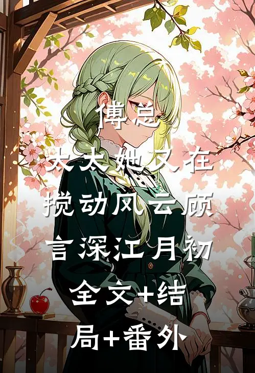 傅总，太太她又在搅动风云顾言深江月初全文+结局+番外