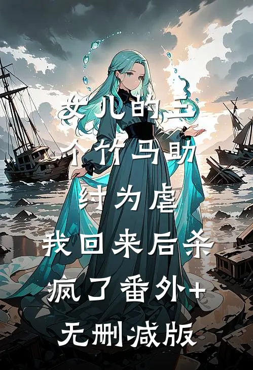 女儿的三个竹马助纣为虐，我回来后杀疯了番外+无删减版